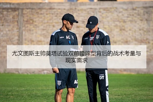 尤文图斯主帅莫塔试验双前腰阵型背后的战术考量与现实需求