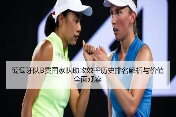 葡萄牙队B费国家队助攻效率历史排名解析与价值全面观察