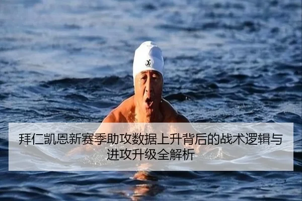 拜仁凯恩新赛季助攻数据上升背后的战术逻辑与进攻升级全解析