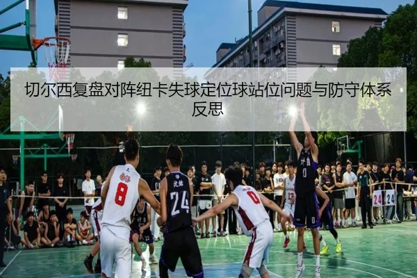 切尔西复盘对阵纽卡失球定位球站位问题与防守体系反思