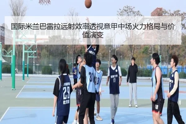 国际米兰巴雷拉远射效率透视意甲中场火力格局与价值演变