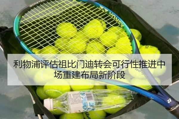 利物浦评估祖比门迪转会可行性推进中场重建布局新阶段