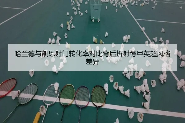 哈兰德与凯恩射门转化率对比背后折射德甲英超风格差异